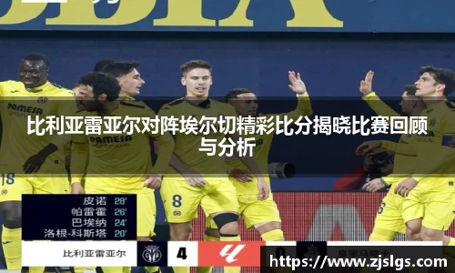 比利亚雷亚尔对阵埃尔切精彩比分揭晓比赛回顾与分析