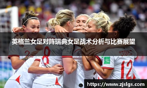 英格兰女足对阵瑞典女足战术分析与比赛展望