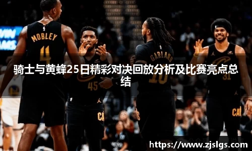 骑士与黄蜂25日精彩对决回放分析及比赛亮点总结